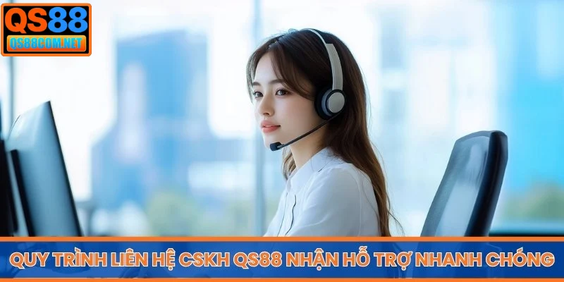 Quy trình liên hệ CSKH QS88 nhận hỗ trợ nhanh chóng