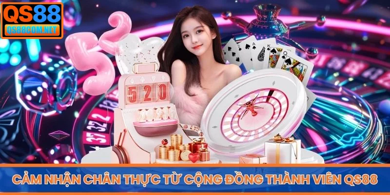 Cảm nhận chân thực từ cộng đồng thành viên QS88