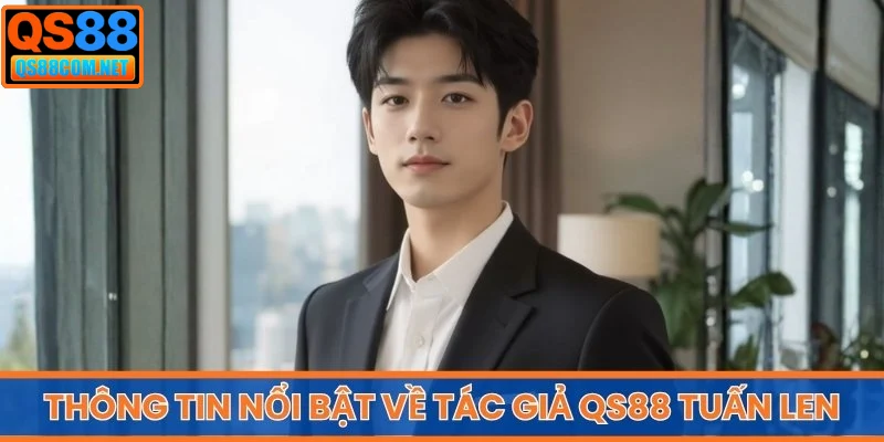 Thông tin nổi bật về tác giả QS88 Tuấn Len